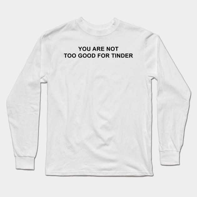 You Are Not Too Good For Tinder Long Sleeve T-Shirt by pizzamydarling